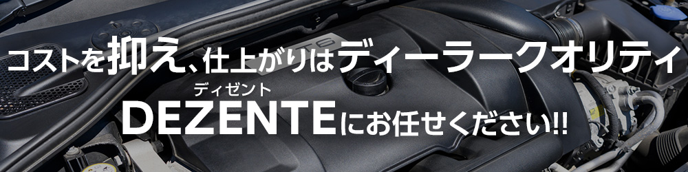 コストを抑え、仕上がりはディーラークオリティ。DEZENTE（ディゼント）にお任せください！